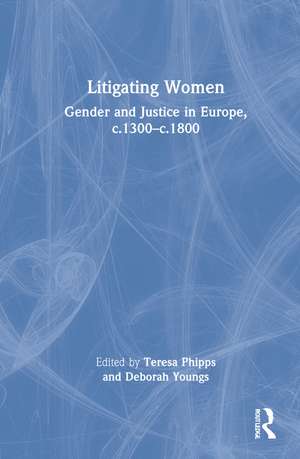 Litigating Women: Gender and Justice in Europe, c.1300-c.1800 de Teresa Phipps