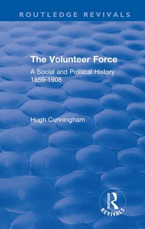 The Volunteer Force: A Social and Political History 1859-1908 de Hugh Cunningham