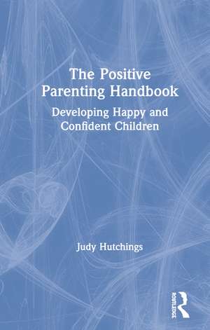 The Positive Parenting Handbook: Developing happy and confident children de Judy Hutchings