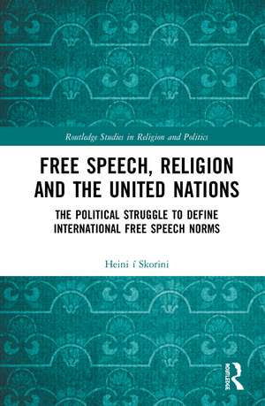 Free Speech, Religion and the United Nations: The Political Struggle to Define International Free Speech Norms de Heini í Skorini