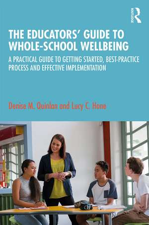 The Educators’ Guide to Whole-school Wellbeing: A Practical Guide to Getting Started, Best-practice Process and Effective Implementation de Denise M. Quinlan