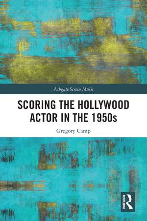 Scoring the Hollywood Actor in the 1950s de Gregory Camp