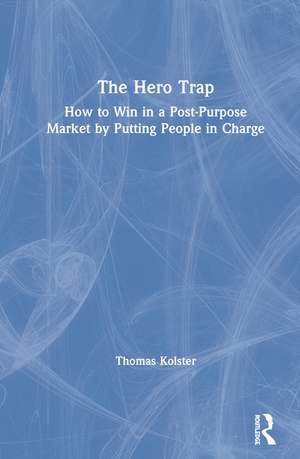 The Hero Trap: How to Win in a Post-Purpose Market by Putting People in Charge de Thomas Kolster