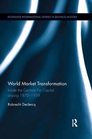 World Market Transformation: Inside the German Fur Capital Leipzig 1870 and 1939 de Robrecht Declercq