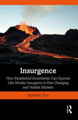 Insurgence: How Established Incumbents Can Operate Like Nimble Insurgents in Fast Changing and Volatile Markets de Matthew Tice