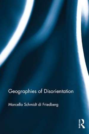 Geographies of Disorientation de Marcella Schmidt di Friedberg