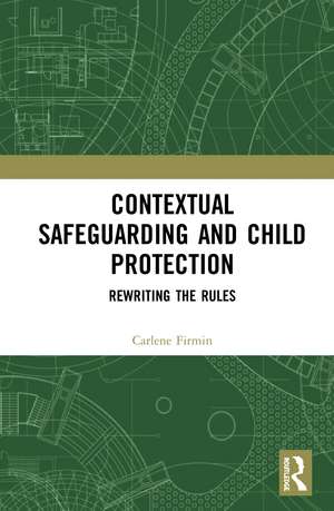 Contextual Safeguarding and Child Protection: Rewriting the Rules de Carlene Firmin