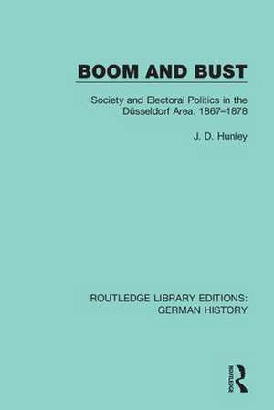 Boom and Bust: Society and Electoral Politics in the Düsseldorf Area: 1867-1878 de J. D. Hunley