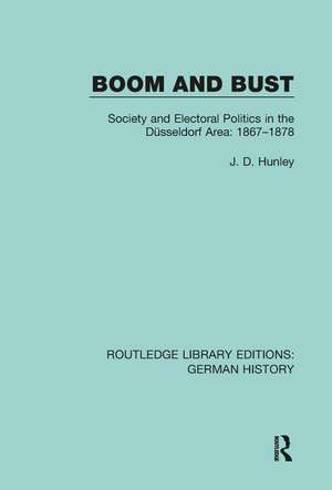 Boom and Bust: Society and Electoral Politics in the Düsseldorf Area: 1867-1878 de J. D. Hunley