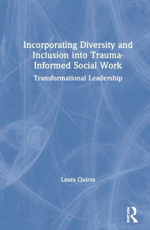 Incorporating Diversity and Inclusion into Trauma-Informed Social Work: Transformational Leadership de Laura Quiros