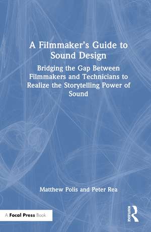 A Filmmaker’s Guide to Sound Design: Bridging the Gap Between Filmmakers and Technicians to Realize the Storytelling Power of Sound de Matthew Polis