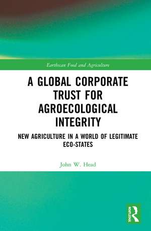 A Global Corporate Trust for Agroecological Integrity: New Agriculture in a World of Legitimate Eco-states de John W. Head