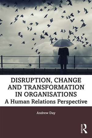 Disruption, Change and Transformation in Organisations: A Human Relations Perspective de Andrew Day