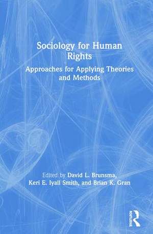 Sociology for Human Rights: Approaches for Applying Theories and Methods de David Brunsma