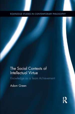 The Social Contexts of Intellectual Virtue: Knowledge as a Team Achievement de Adam Green