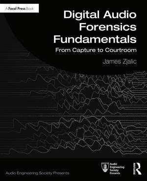 Digital Audio Forensics Fundamentals: From Capture to Courtroom de James Zjalic