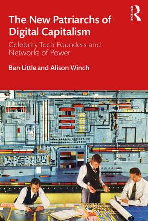 The New Patriarchs of Digital Capitalism: Celebrity Tech Founders and Networks of Power de Ben Little