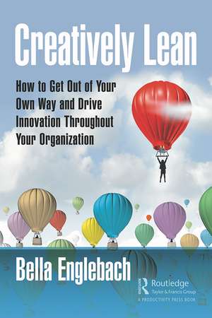 Creatively Lean: How to Get Out of Your Own Way and Drive Innovation Throughout Your Organization de Bella Englebach