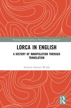 Lorca in English: A History of Manipulation through Translation de Andrew Samuel Walsh