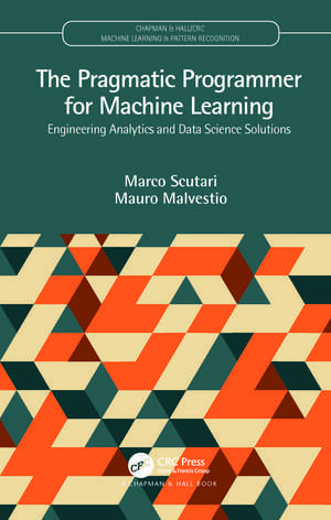 The Pragmatic Programmer for Machine Learning: Engineering Analytics and Data Science Solutions de Marco Scutari