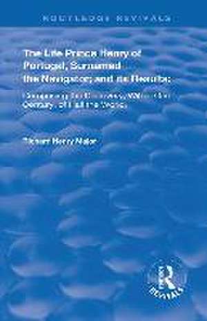 The Life of Prince Henry of Portugal: Surnamed the Nabigator and its Results de Richard Henry Major