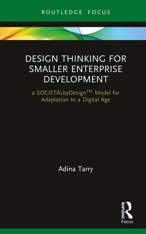 Design Thinking for Smaller Enterprise Development: a SOCIETALbyDesign Model for Adaptation to a Digital Age de Adina Tarry