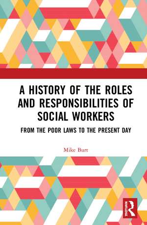 A History of the Roles and Responsibilities of Social Workers: From the Poor Laws to the Present Day de Mike Burt