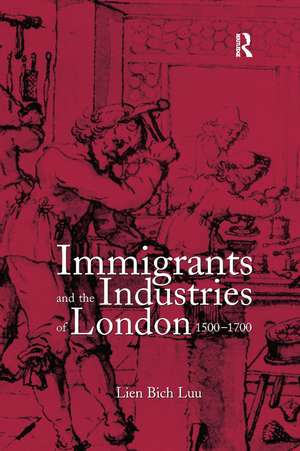 Immigrants and the Industries of London, 1500–1700 de Lien Bich Luu