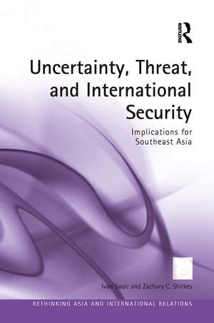 Uncertainty, Threat, and International Security: Implications for Southeast Asia de Ivan Savic