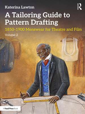 A Tailoring Guide to Pattern Drafting: 1850-1900 Menswear for Theatre and Film, Volume 2 de Katerina Lawton