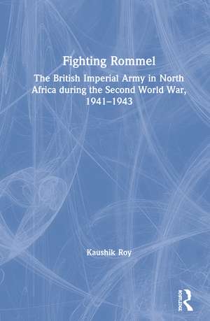 Fighting Rommel: The British Imperial Army in North Africa during the Second World War, 1941–1943 de Kaushik Roy