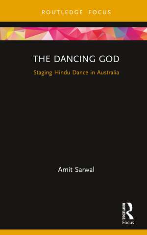 The Dancing God: Staging Hindu Dance in Australia de Amit Sarwal