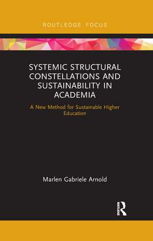 Systemic Structural Constellations and Sustainability in Academia: A New Method for Sustainable Higher Education de Marlen Arnold