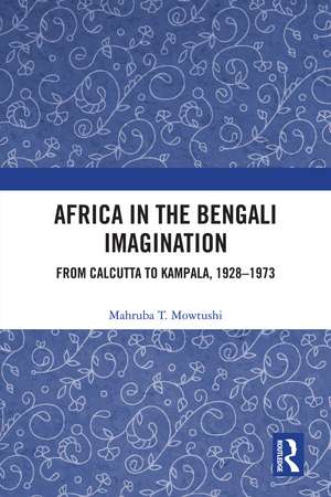 Africa in the Bengali Imagination: From Calcutta to Kampala, 1928-1973 de Mahruba T. Mowtushi