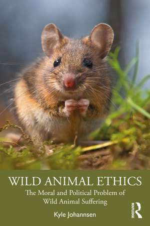 Wild Animal Ethics: The Moral and Political Problem of Wild Animal Suffering de Kyle Johannsen