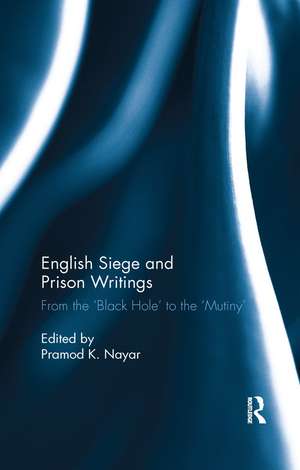 English Siege and Prison Writings: From the ‘Black Hole’ to the ‘Mutiny’ de Pramod K. Nayar