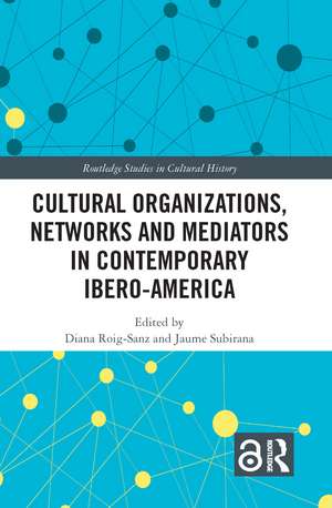 Cultural Organizations, Networks and Mediators in Contemporary Ibero-America de Diana Roig-Sanz