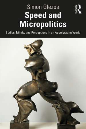 Speed and Micropolitics: Bodies, Minds, and Perceptions in an Accelerating World de Simon Glezos