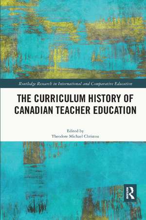 The Curriculum History of Canadian Teacher Education de Theodore Michael Christou