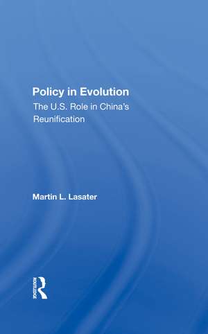 Policy In Evolution: The U.s. Role In China's Reunification de Martin L Lasater