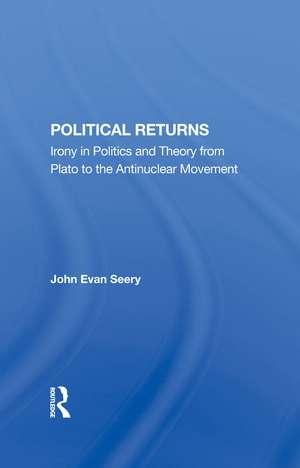 Political Returns: Irony In Politics And Theory From Plato To The Antinuclear Movement de John Evan Seery