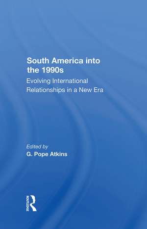 South America Into The 1990s: Evolving International Relationships In A New Era de G. Pope Atkins