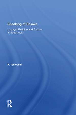 Speaking Of Basava: Lingayat Religion And Culture In South Asia de K. Ishwaran