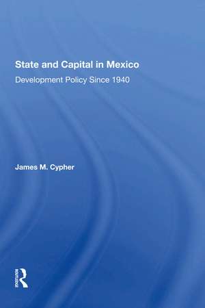 State And Capital In Mexico: Development Policy Since 1940 de James M Cypher