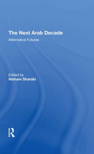 The Next Arab Decade: Alternative Futures de Hisham Sharabi