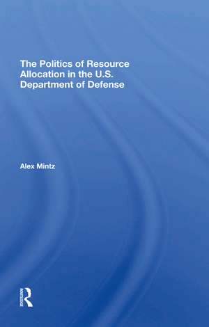 The Politics Of Resource Allocation In The U.s. Department Of Defense: International Crises And Domestic Constraints de Alex Mintz