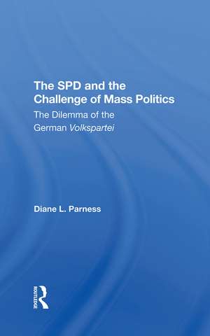 The Spd And The Challenge Of Mass Politics: The Dilemma Of The German Volkspartei de Diane L Parness