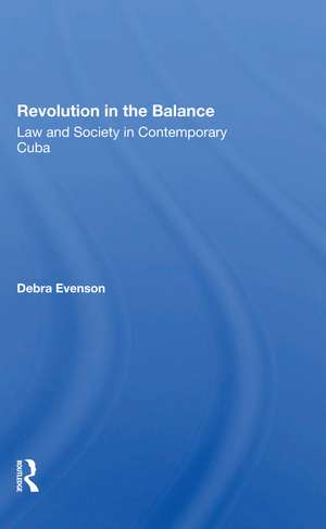 Revolution In The Balance: Law And Society In Contemporary Cuba de Debra Evenson