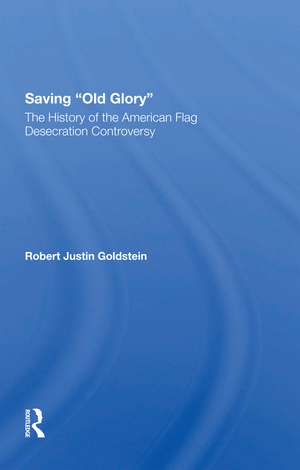 Saving Old Glory: The History Of The American Flag Desecration Controversy de Robert Justin Goldstein