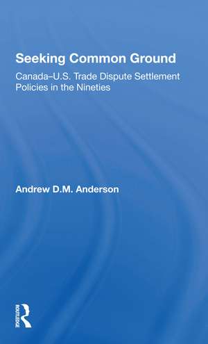 Seeking Common Ground: Canadau.s. Trade Dispute Settlement Policies In The Nineties de Andrew D Anderson